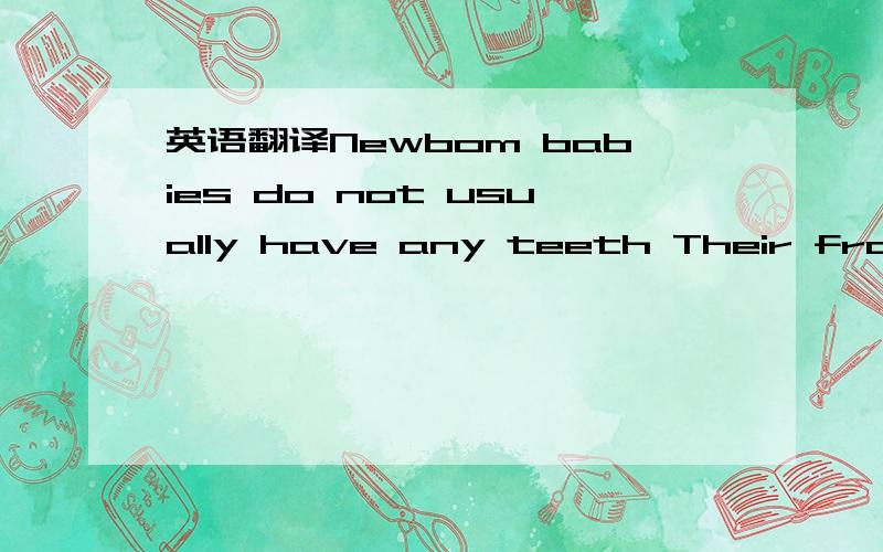 英语翻译Newbom babies do not usually have any teeth Their front teeth begin to grow when they are about six months old.Most children have all their 