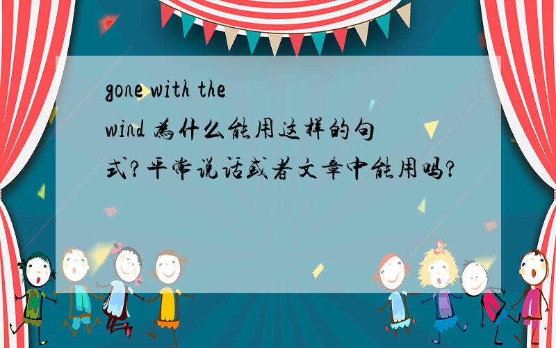 gone with the wind 为什么能用这样的句式?平常说话或者文章中能用吗?