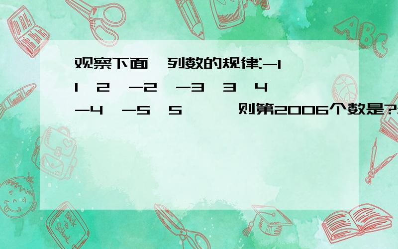 观察下面一列数的规律:-1,1,2,-2,-3,3,4,-4,-5,5,……则第2006个数是?最好简要说一下理由