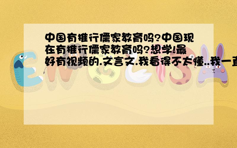 中国有推行儒家教育吗?中国现在有推行儒家教育吗?想学!最好有视频的.文言文.我看得不太懂..我一直在想那么好的文化为什么要废弃.看着别的国家通过研究儒家思想在文明上都取得了不小