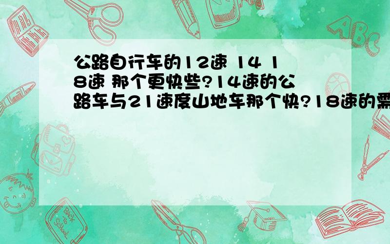 公路自行车的12速 14 18速 那个更快些?14速的公路车与21速度山地车那个快?18速的需要多少前一辆?