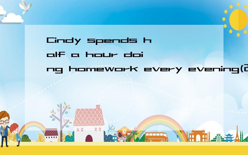 Cindy spends half a hour doing homework every evening(改为同义句)