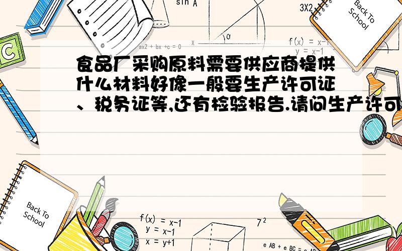 食品厂采购原料需要供应商提供什么材料好像一般要生产许可证、税务证等,还有检验报告.请问生产许可证等多久提供一次,检验报告要供应商提供,还是需要供应商找第三方机构检验?检验报