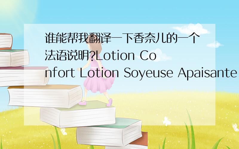 谁能帮我翻译一下香奈儿的一个法语说明?Lotion Confort Lotion Soyeuse Apaisante Confort + Anti-PollutLa LOTION CONFORT, fondante et sans alcool, nourrit la peau et l'enveloppe de bien-être, comme dans un cocon. Sa formule parfait le d