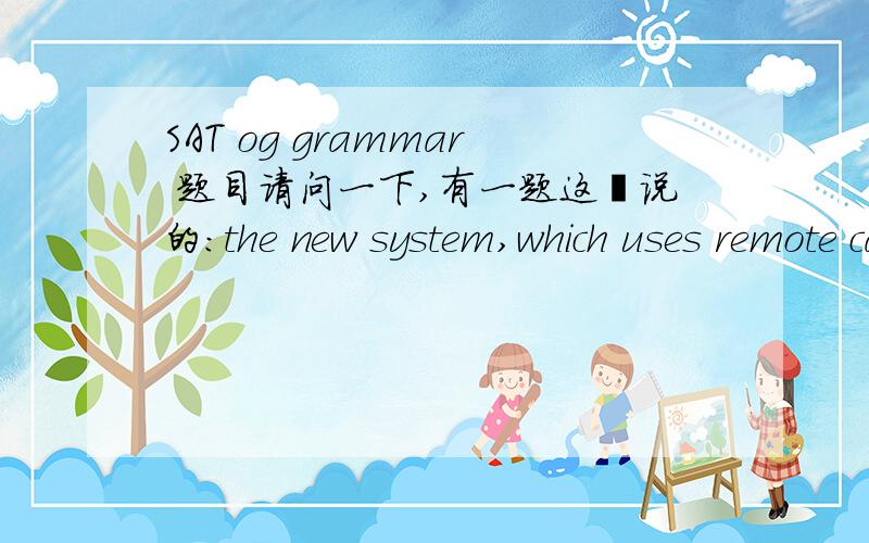 SAT og grammar 题目请问一下,有一题这麽说的：the new system,which uses remote cameras （in the catching of） speeding motorists, may undermine the police department's authority.    结果显示in the catching of是错的,我也知道to