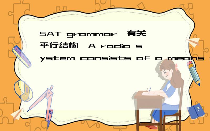 SAT grammar,有关平行结构,A radio system consists of a means of transforming sounds into electromagnetic waves,(transmitting the waves through space,and transforming) them back into sounds.这是个正确的句子.可是据我所知,平行结构