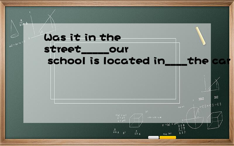 Was it in the street_____our school is located in____the car accidenthappened?A where,thatB where,whichC that,whichD which,that