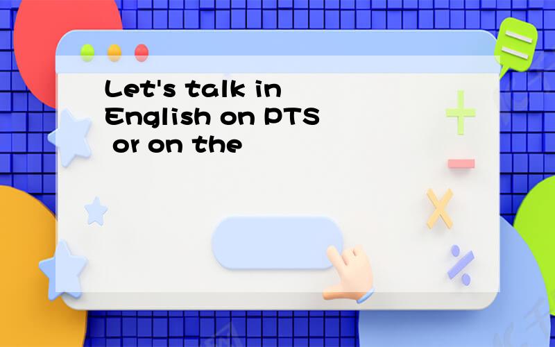 Let's talk in English on PTS or on the