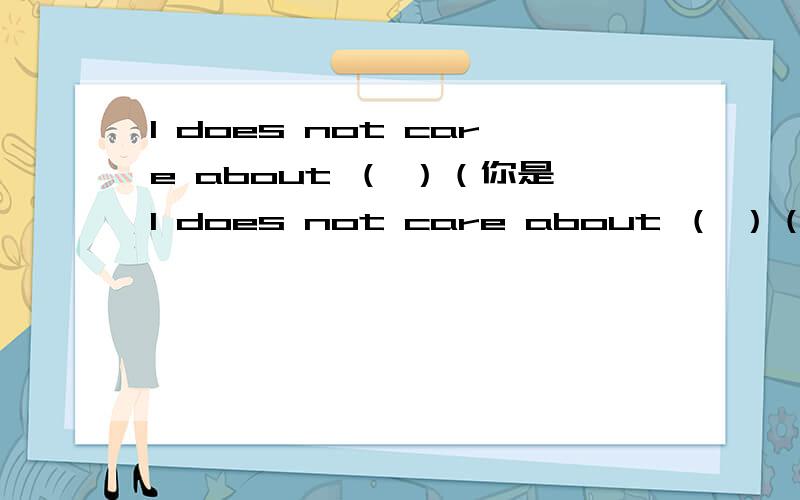 I does not care about （ ）（你是I does not care about （ ）（你是否有钱）?