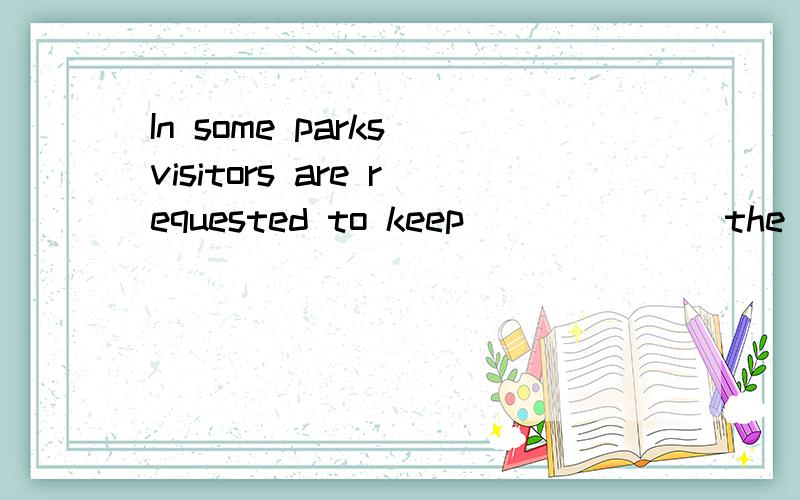 In some parks visitors are requested to keep ______ the grass1.I’m shocked 2.I’m puzzled 3.I’m amazed 4.I feel pity