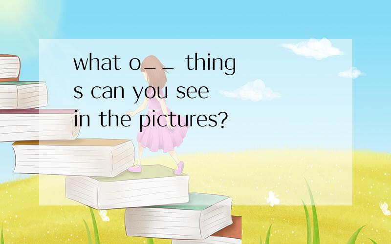 what o__ things can you see in the pictures?