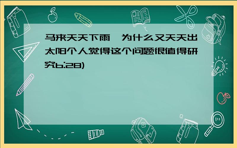 马来天天下雨,为什么又天天出太阳个人觉得这个问题很值得研究b:28)