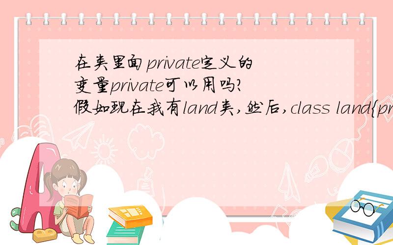 在类里面private定义的变量private可以用吗?假如现在我有land类,然后,class land{private:\x05std::vector UsersName(max);\x05std::vector UsersPassword(max);\x05std::vector UsersType(max);int max;public:.};请问,这里面的max可以