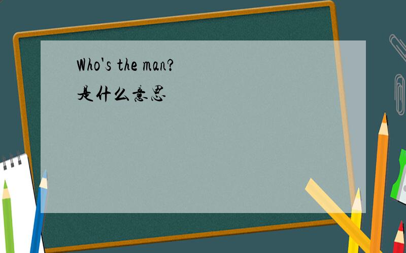 Who's the man?是什么意思