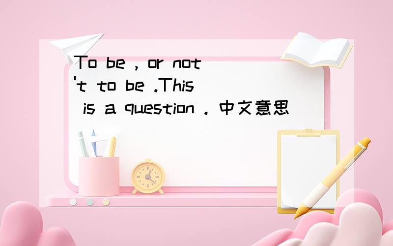 To be , or not't to be .This is a question . 中文意思