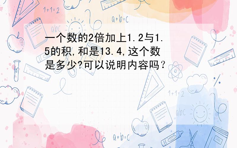 一个数的2倍加上1.2与1.5的积,和是13.4,这个数是多少?可以说明内容吗？