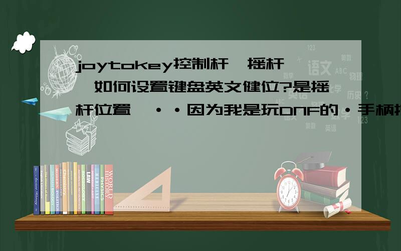 joytokey控制杆{摇杆}如何设置键盘英文健位?是摇杆位置喔··因为我是玩DNF的·手柄按键不够·要用到控杆··所以请高手帮我解答下··joytokey控制杆{摇杆}如何设置键盘英文健位?我用的是北通