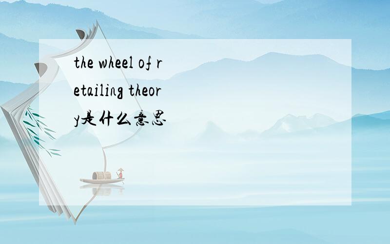 the wheel of retailing theory是什么意思