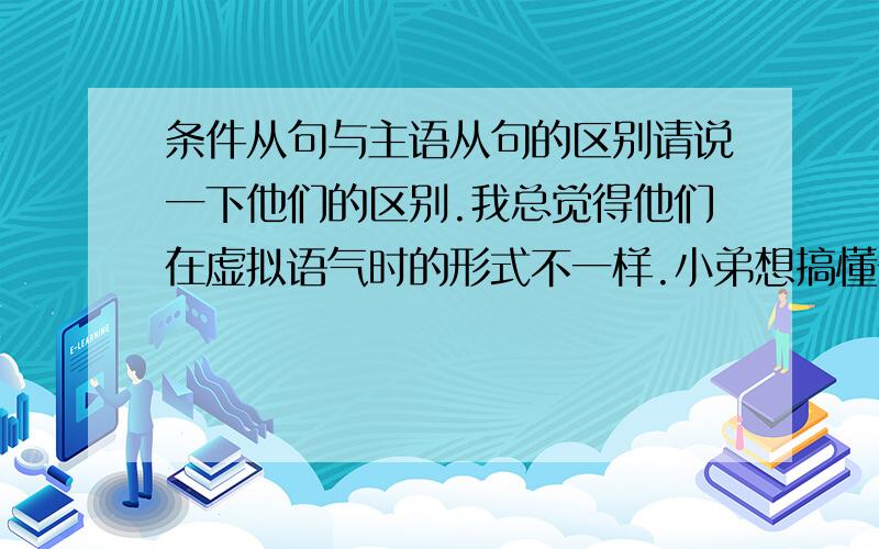 条件从句与主语从句的区别请说一下他们的区别.我总觉得他们在虚拟语气时的形式不一样.小弟想搞懂一下.