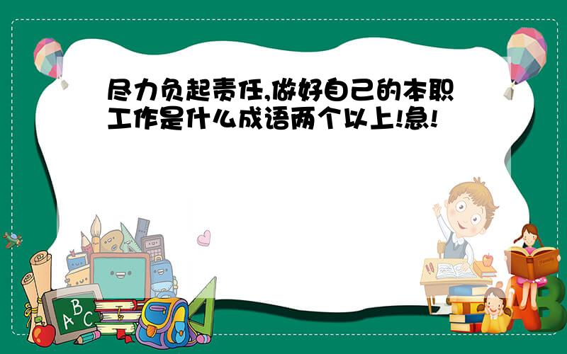 尽力负起责任,做好自己的本职工作是什么成语两个以上!急!