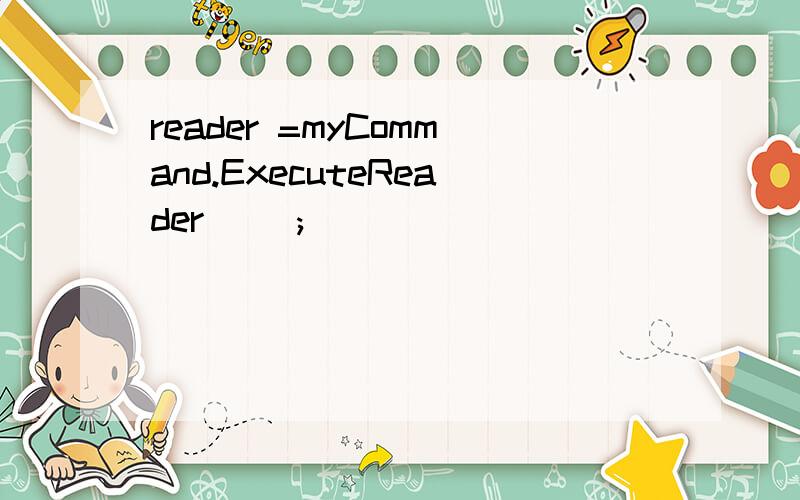 reader =myCommand.ExecuteReader() ;