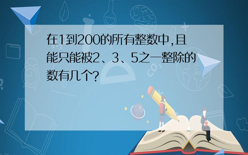 在1到200的所有整数中,且能只能被2、3、5之一整除的数有几个?