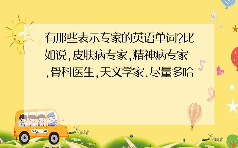 有那些表示专家的英语单词?比如说,皮肤病专家,精神病专家,骨科医生,天文学家.尽量多哈