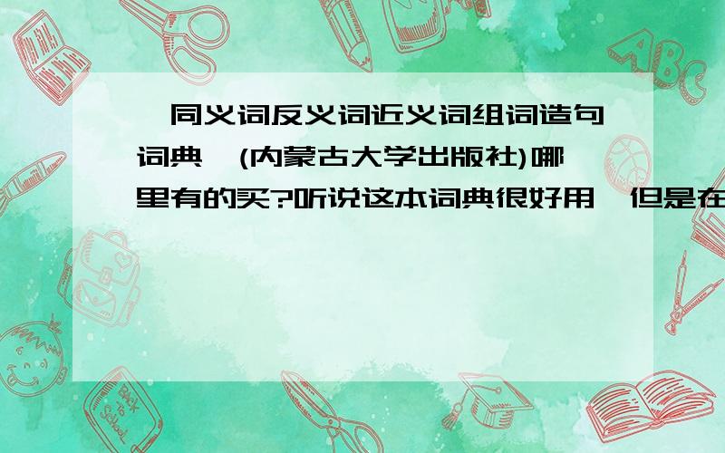 《同义词反义词近义词组词造句词典》(内蒙古大学出版社)哪里有的买?听说这本词典很好用,但是在当当上找不到,哪里的商城有正版的买呢?淘宝就算了~