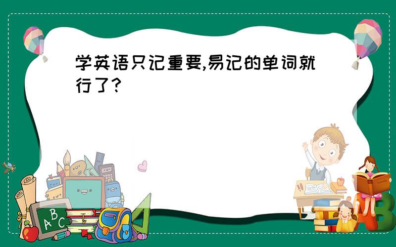 学英语只记重要,易记的单词就行了?