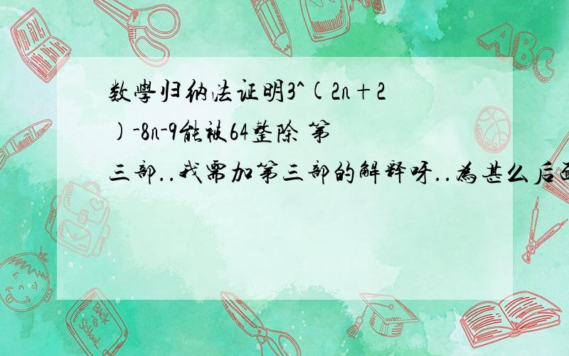 数学归纳法证明3^(2n+2)-8n-9能被64整除 第三部..我需加第三部的解释呀..为甚么后面是加64K+64?点得来的?PLEASE!