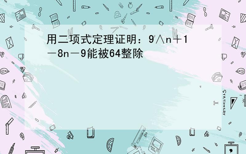 用二项式定理证明：9∧n＋1－8n－9能被64整除