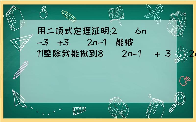 用二项式定理证明:2^(6n-3)+3^(2n-1)能被11整除我能做到8^(2n-1) + 3^(2n-1) 这一步,但后面就做不下去了,是用二项式定理证明啊- 内个^是次幂的意思，所以2楼的我没开错哦