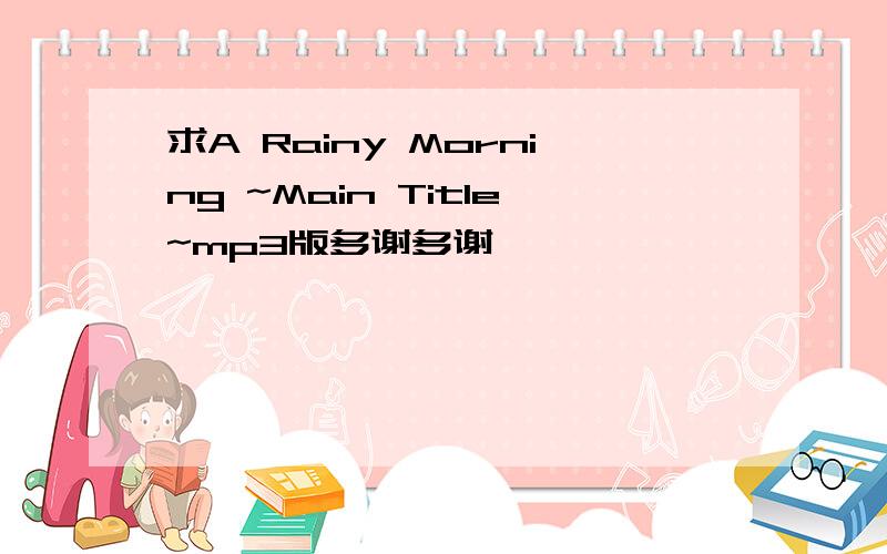 求A Rainy Morning ~Main Title~mp3版多谢多谢