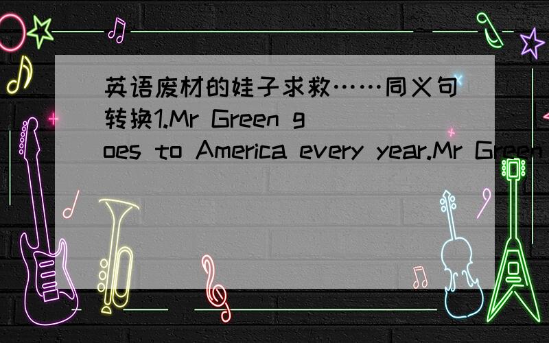 英语废材的娃子求救……同义句转换1.Mr Green goes to America every year.Mr Green ______________ America every year.2.She is the person who I am waiting for.She si the person _______ _______ I am waiting.3.Li Ping doesn't run as fast as