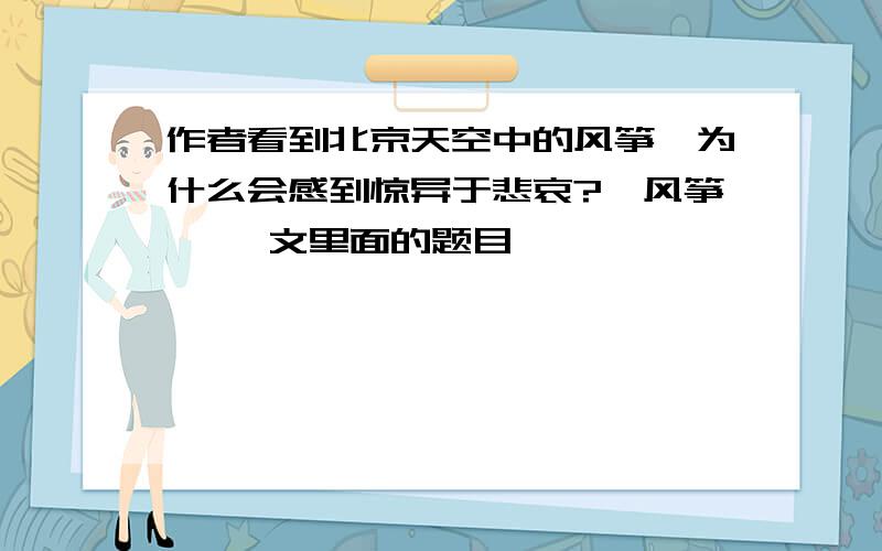 作者看到北京天空中的风筝,为什么会感到惊异于悲哀?《风筝》 一文里面的题目