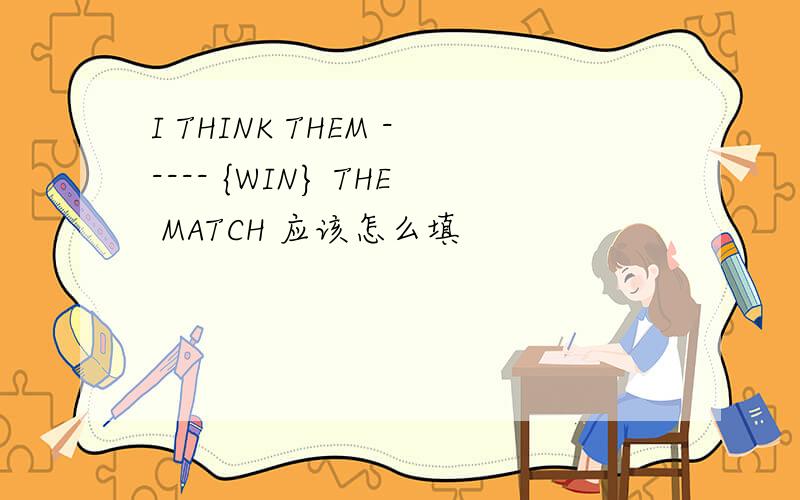 I THINK THEM ----- {WIN} THE MATCH 应该怎么填