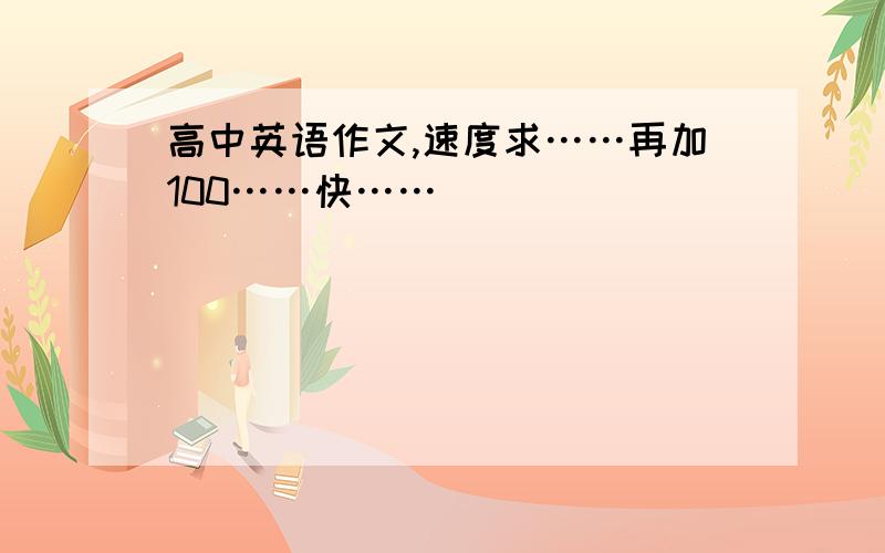 高中英语作文,速度求……再加100……快……