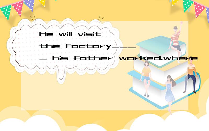 He will visit the factory____ his father worked.where ,in which 可以换用吗