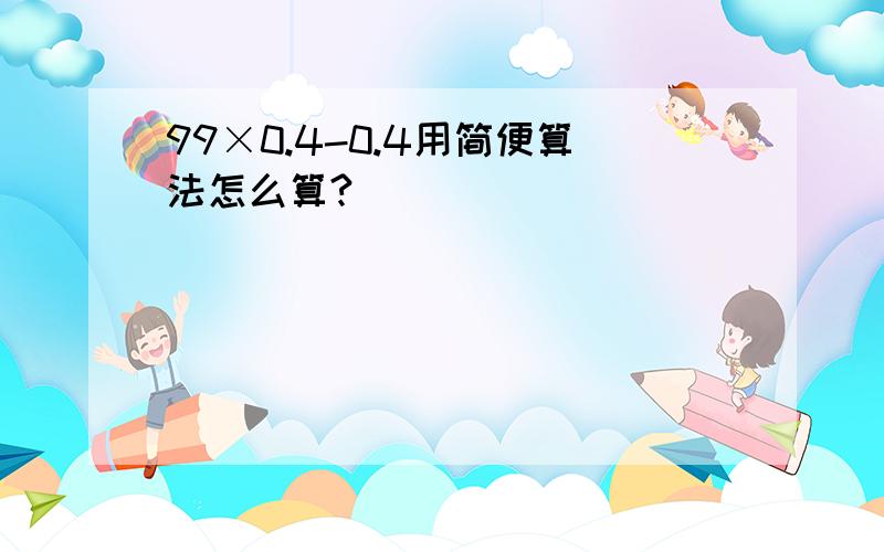 99×0.4-0.4用简便算法怎么算?