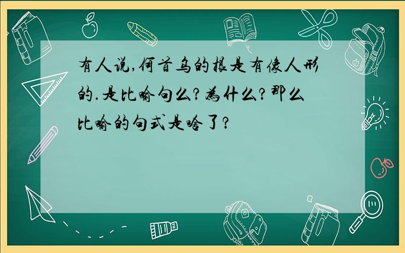 有人说,何首乌的根是有像人形的.是比喻句么?为什么?那么比喻的句式是啥了?