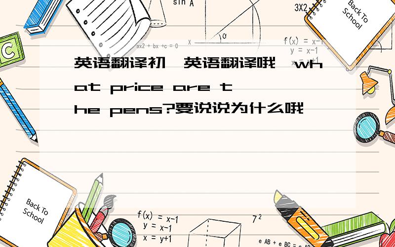 英语翻译初一英语翻译哦,what price are the pens?要说说为什么哦