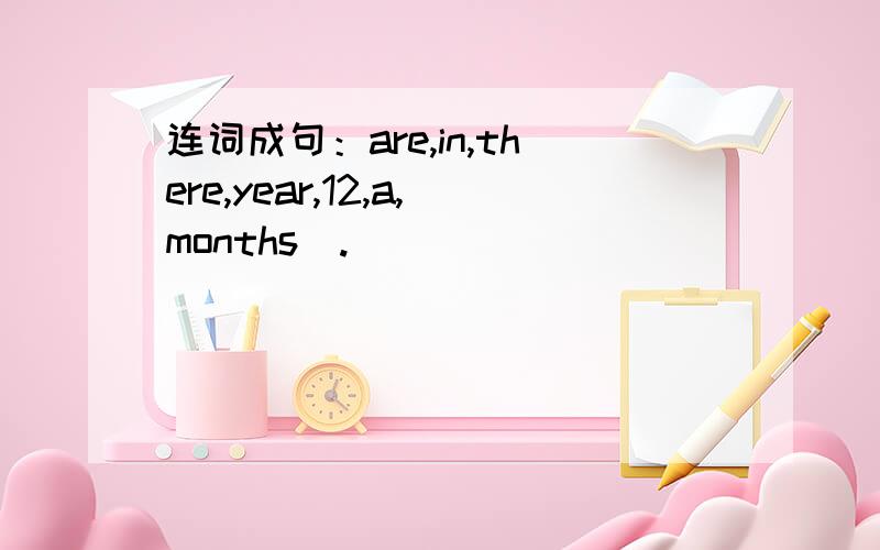 连词成句：are,in,there,year,12,a,months(.)