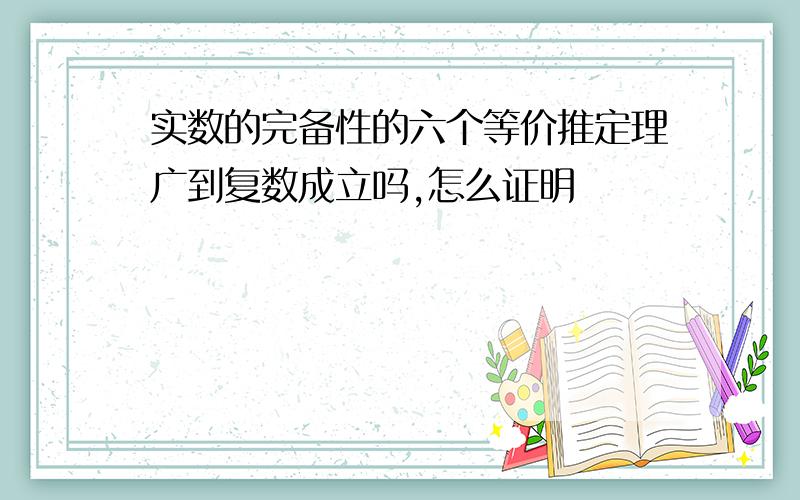 实数的完备性的六个等价推定理广到复数成立吗,怎么证明