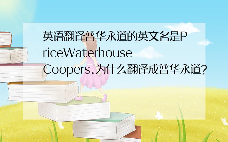 英语翻译普华永道的英文名是PriceWaterhouseCoopers,为什么翻译成普华永道?