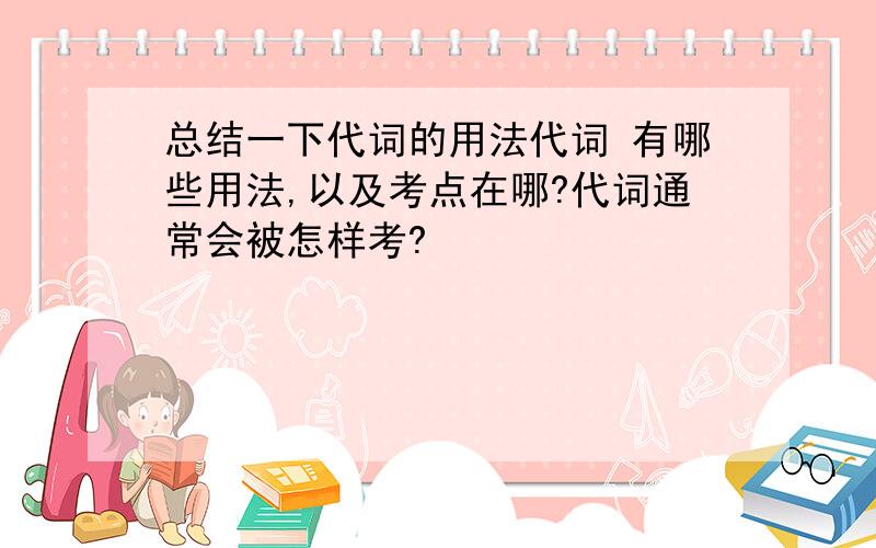 总结一下代词的用法代词 有哪些用法,以及考点在哪?代词通常会被怎样考?