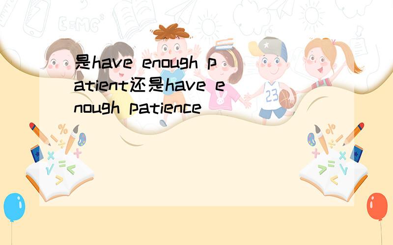 是have enough patient还是have enough patience