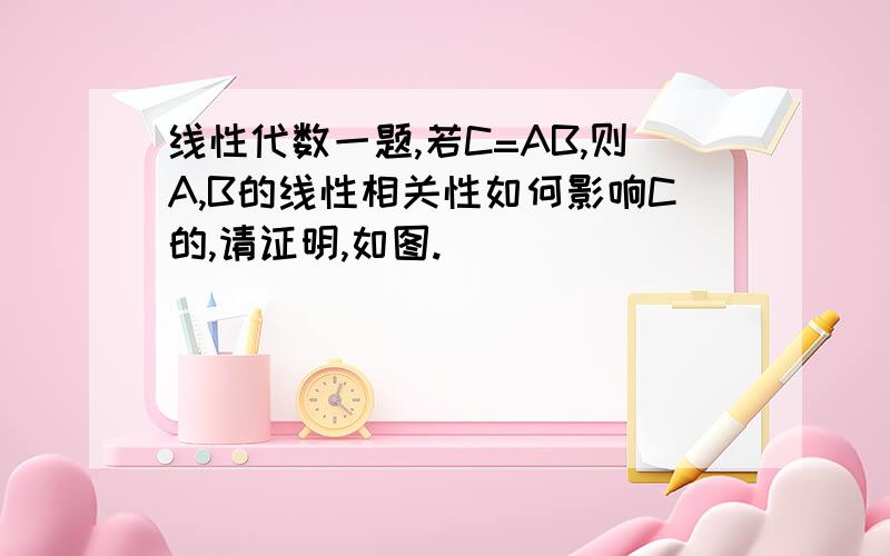 线性代数一题,若C=AB,则A,B的线性相关性如何影响C的,请证明,如图.