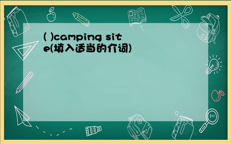 ( )camping site(填入适当的介词)