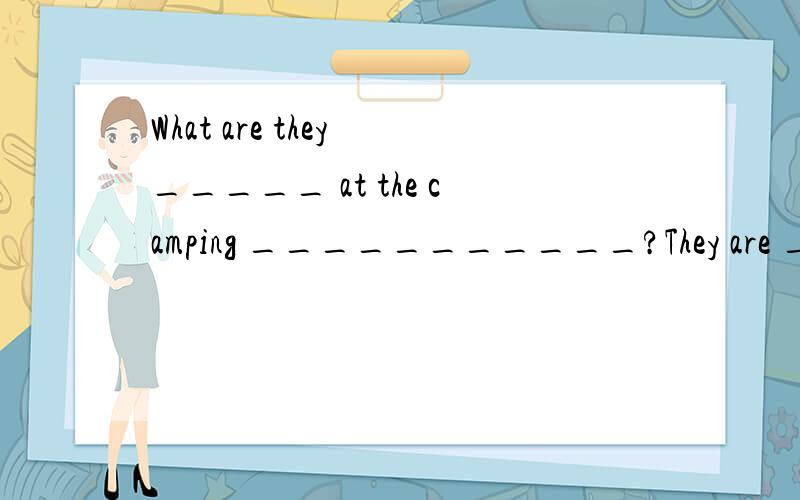 What are they _____ at the camping ___________?They are __________a___________ 怎么写?