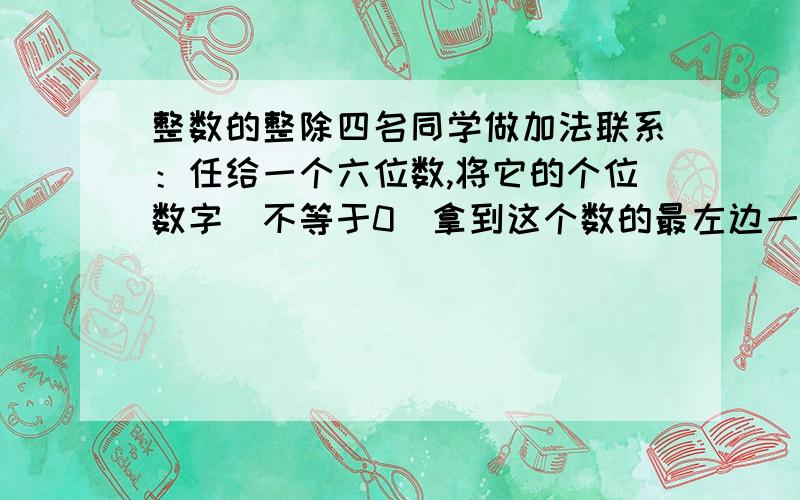 整数的整除四名同学做加法联系：任给一个六位数,将它的个位数字（不等于0）拿到这个数的最左边一位数字的左边,得一个新的六位数,然后与原六位数相加.他们的答案分别为172 535,568 741,620